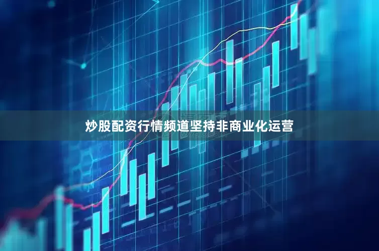 炒股配资行情频道坚持非商业化运营