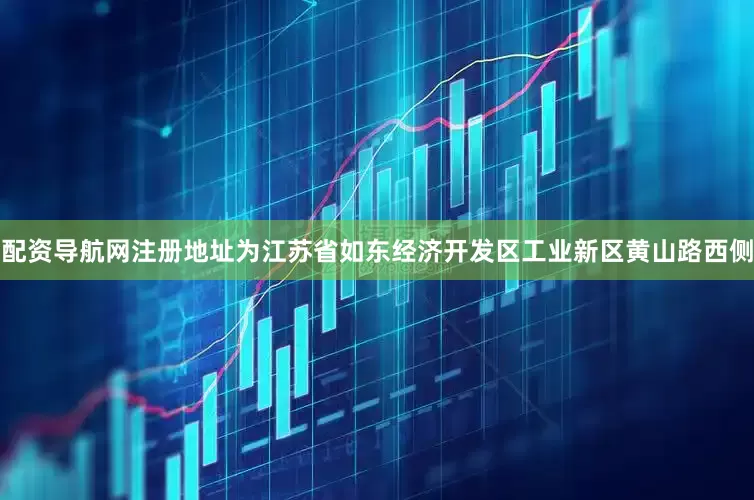 配资导航网注册地址为江苏省如东经济开发区工业新区黄山路西侧