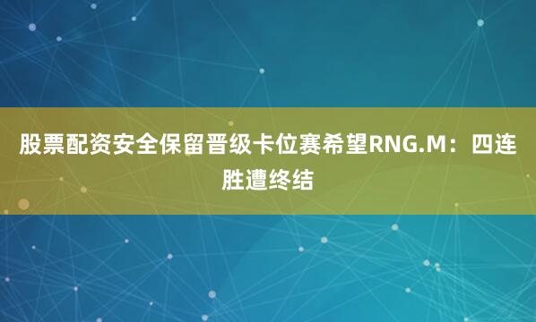 股票配资安全保留晋级卡位赛希望RNG.M：四连胜遭终结