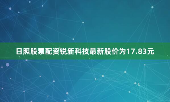 日照股票配资锐新科技最新股价为17.83元