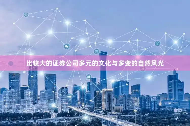 比较大的证券公司多元的文化与多变的自然风光