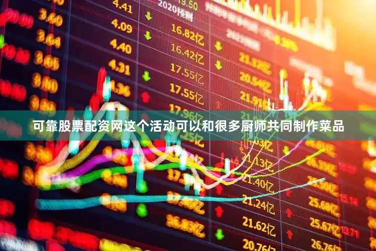 可靠股票配资网这个活动可以和很多厨师共同制作菜品