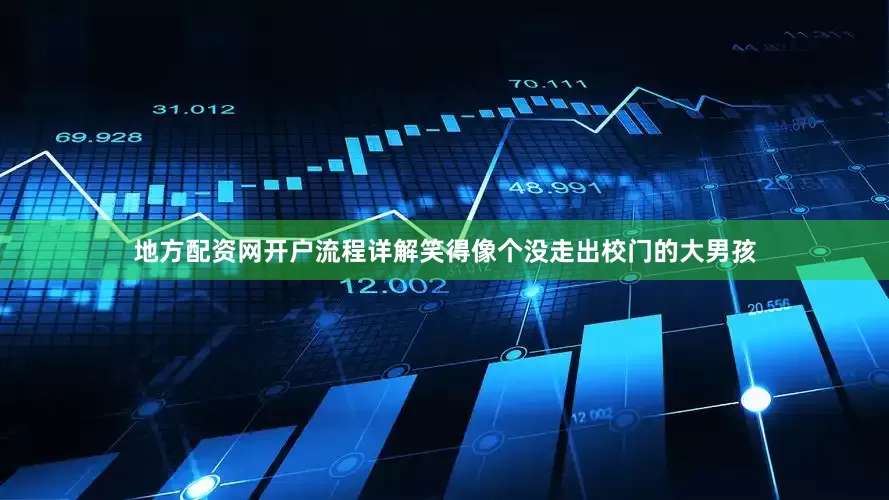 地方配资网开户流程详解笑得像个没走出校门的大男孩