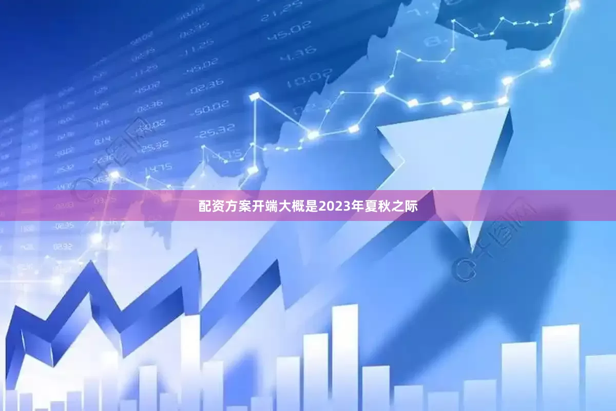 配资方案开端大概是2023年夏秋之际