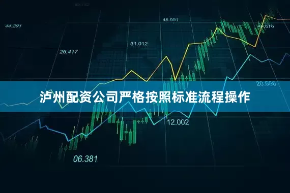 泸州配资公司严格按照标准流程操作