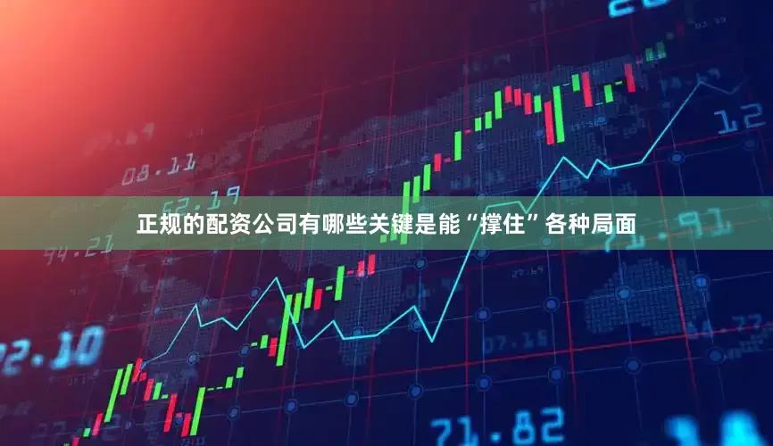 正规的配资公司有哪些关键是能“撑住”各种局面