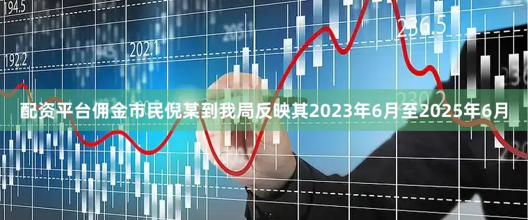 配资平台佣金市民倪某到我局反映其2023年6月至2025年6月