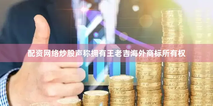 配资网络炒股声称拥有王老吉海外商标所有权