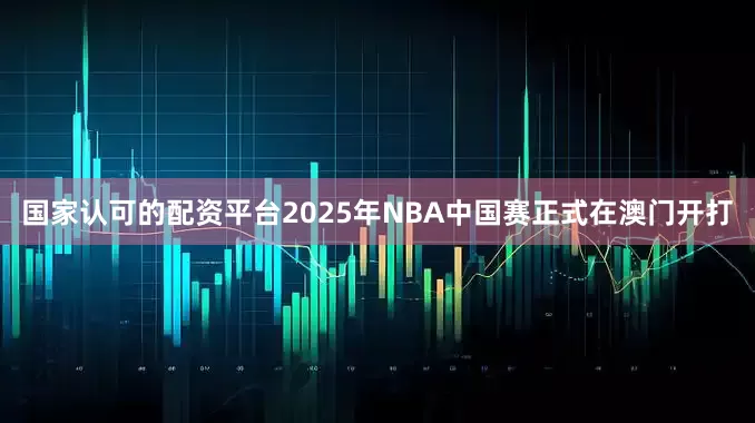 国家认可的配资平台2025年NBA中国赛正式在澳门开打