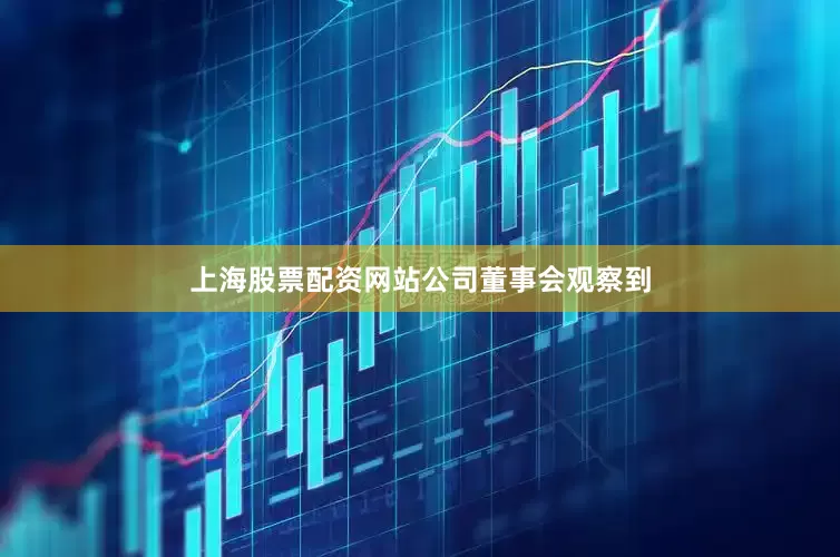 上海股票配资网站　　公司董事会观察到